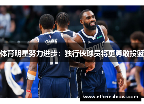 体育明星努力进步：独行侠球员将更勇敢投篮